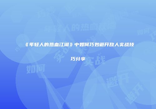 《年轻人的热血江湖》中如何巧妙避开敌人实战技巧分享
