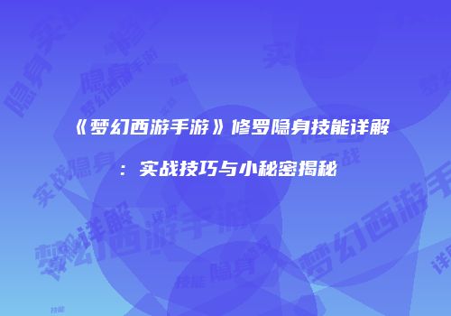 《梦幻西游手游》修罗隐身技能详解：实战技巧与小秘密揭秘
