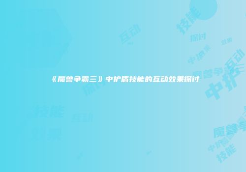 《魔兽争霸三》中护盾技能的互动效果探讨