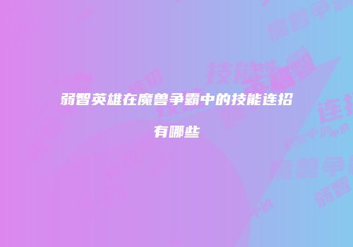 弱智英雄在魔兽争霸中的技能连招有哪些