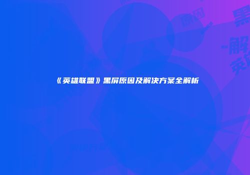 《英雄联盟》黑屏原因及解决方案全解析