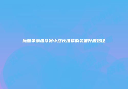 魔兽争霸组队赛中店长推荐的装备升级路径