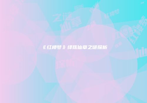 《红楼梦》绛珠仙草之谜探析