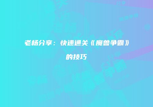 老杨分享：快速通关《魔兽争霸》的技巧