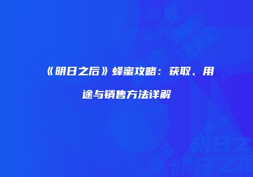 《明日之后》蜂蜜攻略：获取、用途与销售方法详解