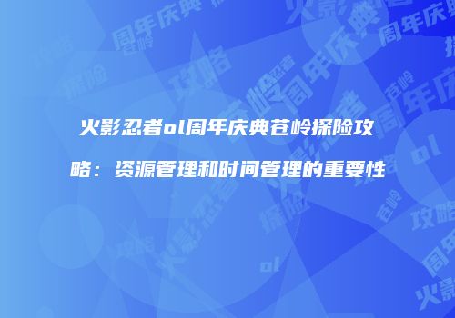 火影忍者ol周年庆典苍岭探险攻略：资源管理和时间管理的重要性