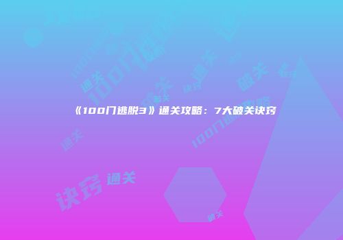 《100门逃脱3》通关攻略：7大破关诀窍