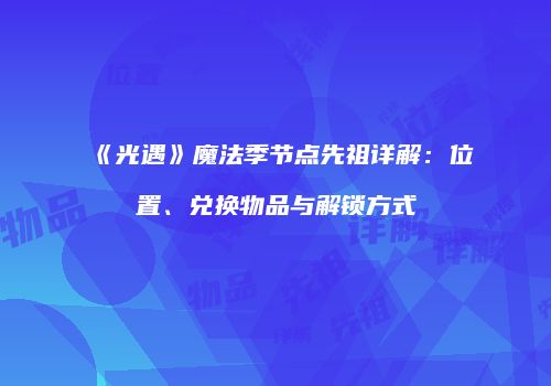 《光遇》魔法季节点先祖详解：位置、兑换物品与解锁方式