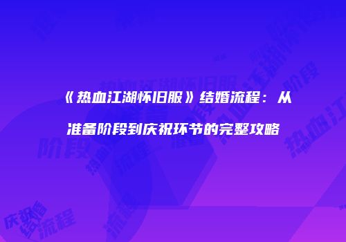 《热血江湖怀旧服》结婚流程:从准备阶段到庆祝环节的完整攻略