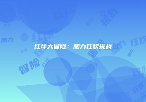 红球大冒险：脑力狂欢挑战