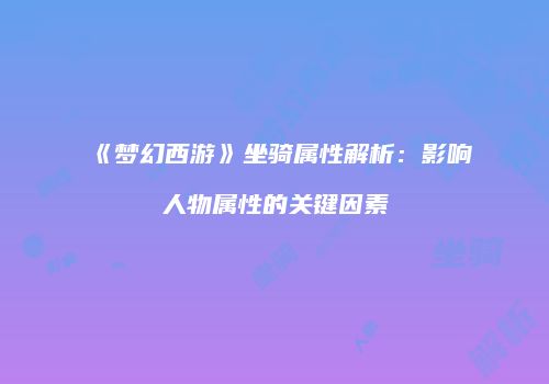 《梦幻西游》坐骑属性解析：影响人物属性的关键因素