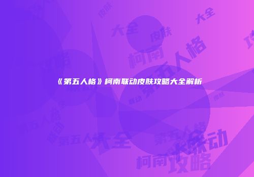 《第五人格》柯南联动皮肤攻略大全解析