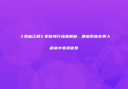 《热血江湖》职业排行深度解析：哪些职业在单人副本中表现优异