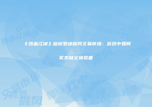 《热血江湖》暗修罗魂披风交易市场：游戏中如何买卖和交换装备