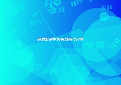 游戏对战中的实战技巧分享