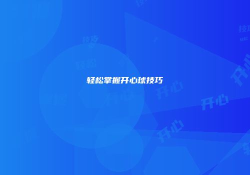 轻松掌握开心球技巧