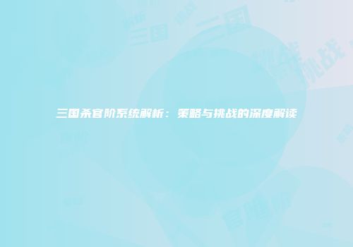 三国杀官阶系统解析：策略与挑战的深度解读