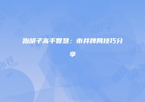 跑胡子高手智慧：市井牌局技巧分享