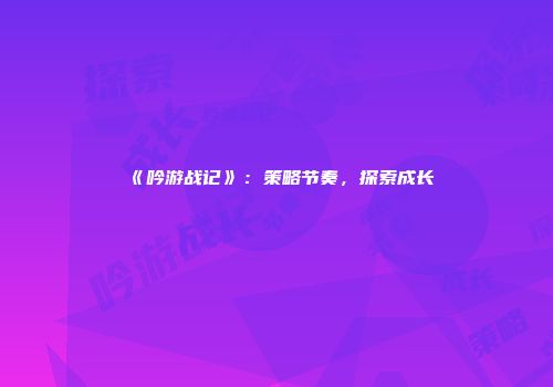 《吟游战记》：策略节奏，探索成长