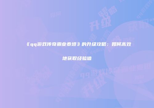《qq游戏传奇霸业泰坦》的升级攻略:如何高效地获取经验值
