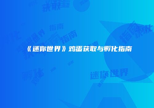 《迷你世界》鸡蛋获取与孵化指南