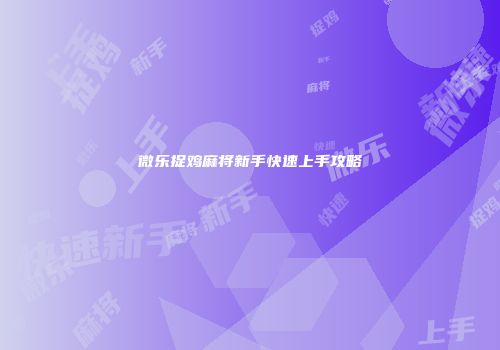 微乐捉鸡麻将新手快速上手攻略