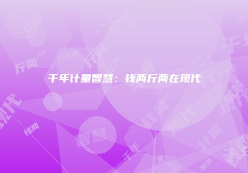千年计量智慧：钱两斤两在现代
