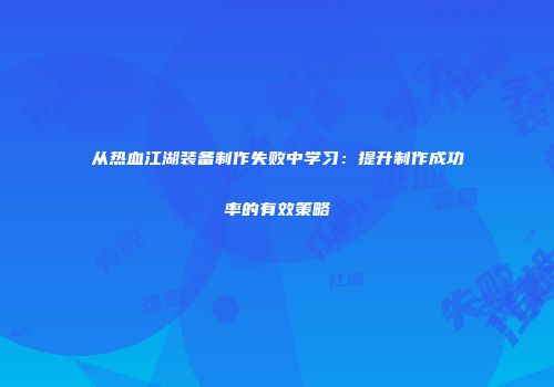 从热血江湖装备制作失败中学习：提升制作成功率的有效策略