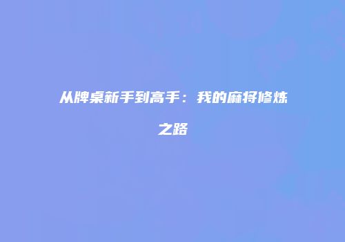 从牌桌新手到高手：我的麻将修炼之路