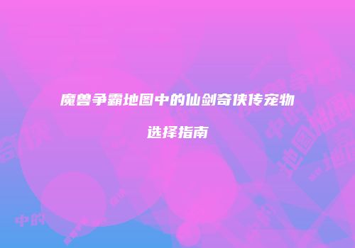 魔兽争霸地图中的仙剑奇侠传宠物选择指南