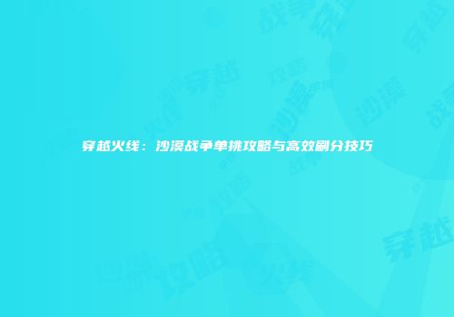 穿越火线：沙漠战争单挑攻略与高效刷分技巧