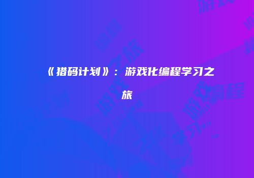 《猎码计划》：游戏化编程学习之旅