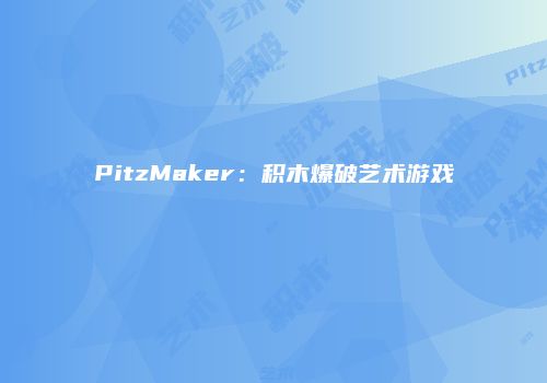 PitzMaker：积木爆破艺术游戏
