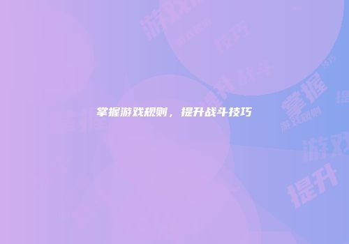 掌握游戏规则，提升战斗技巧