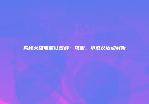 揭秘英雄联盟红包群：攻略、小说及活动解析