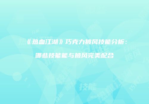 《热血江湖》巧克力披风技能分析：哪些技能能与披风完美配合