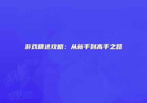 游戏精进攻略：从新手到高手之路