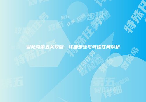 冒险岛第五关攻略：详细步骤与特殊任务解析