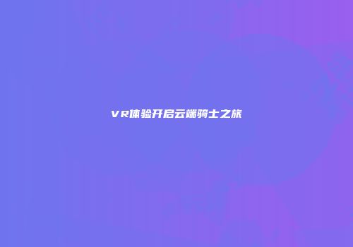 VR体验开启云端骑士之旅