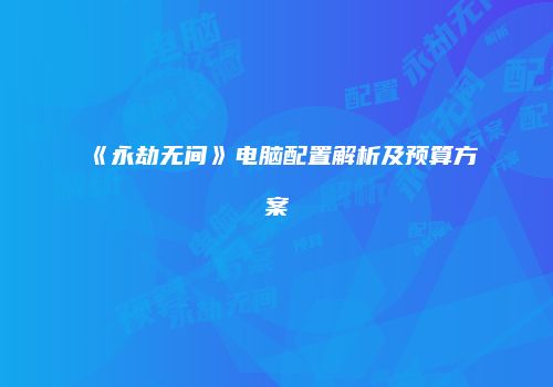 《永劫无间》电脑配置解析及预算方案