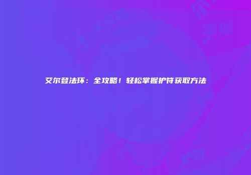 艾尔登法环：全攻略！轻松掌握护符获取方法