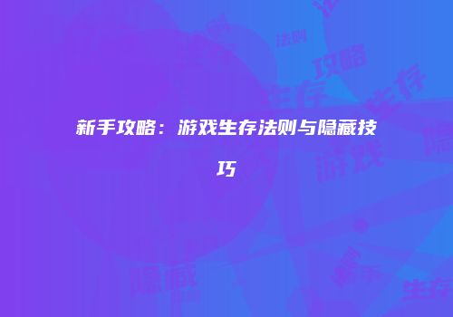 新手攻略：游戏生存法则与隐藏技巧