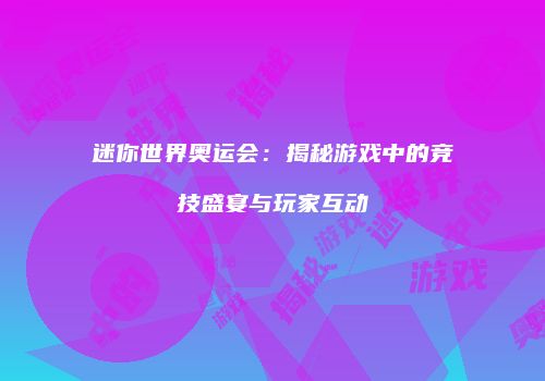 迷你世界奥运会：揭秘游戏中的竞技盛宴与玩家互动
