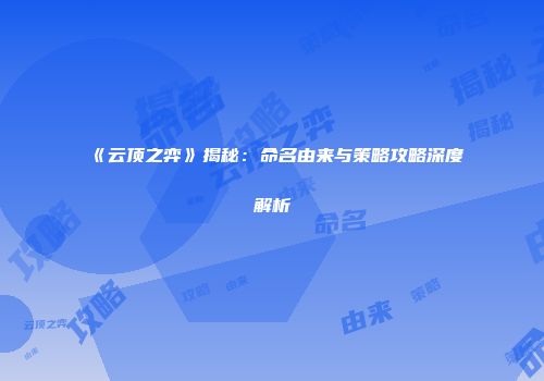 《云顶之弈》揭秘：命名由来与策略攻略深度解析