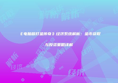 《电脑版打金传奇》经济系统解析：金币获取与投资策略详解