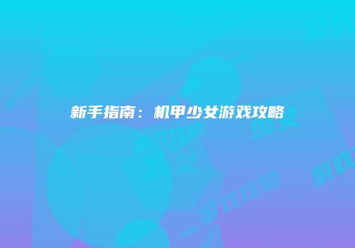 新手指南：机甲少女游戏攻略