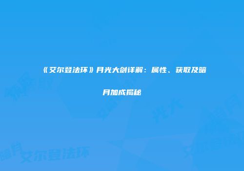 《艾尔登法环》月光大剑详解：属性、获取及暗月加成揭秘