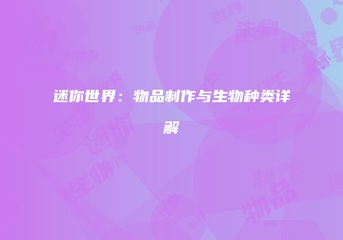 迷你世界：物品制作与生物种类详解