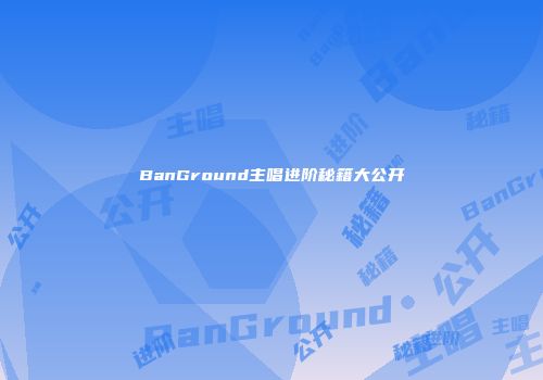 BanGround主唱进阶秘籍大公开