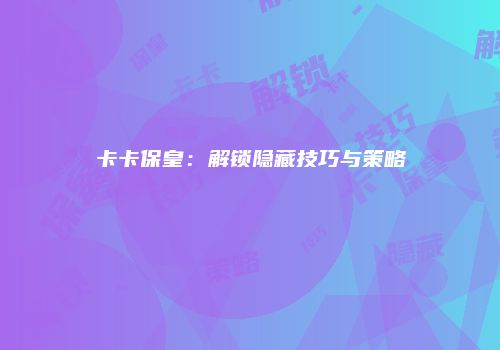 卡卡保皇：解锁隐藏技巧与策略